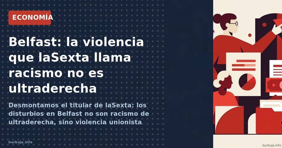 Desmontamos el titular de laSexta: los disturbios en Belfast no son racismo de ultraderecha, sino violencia unionista históri