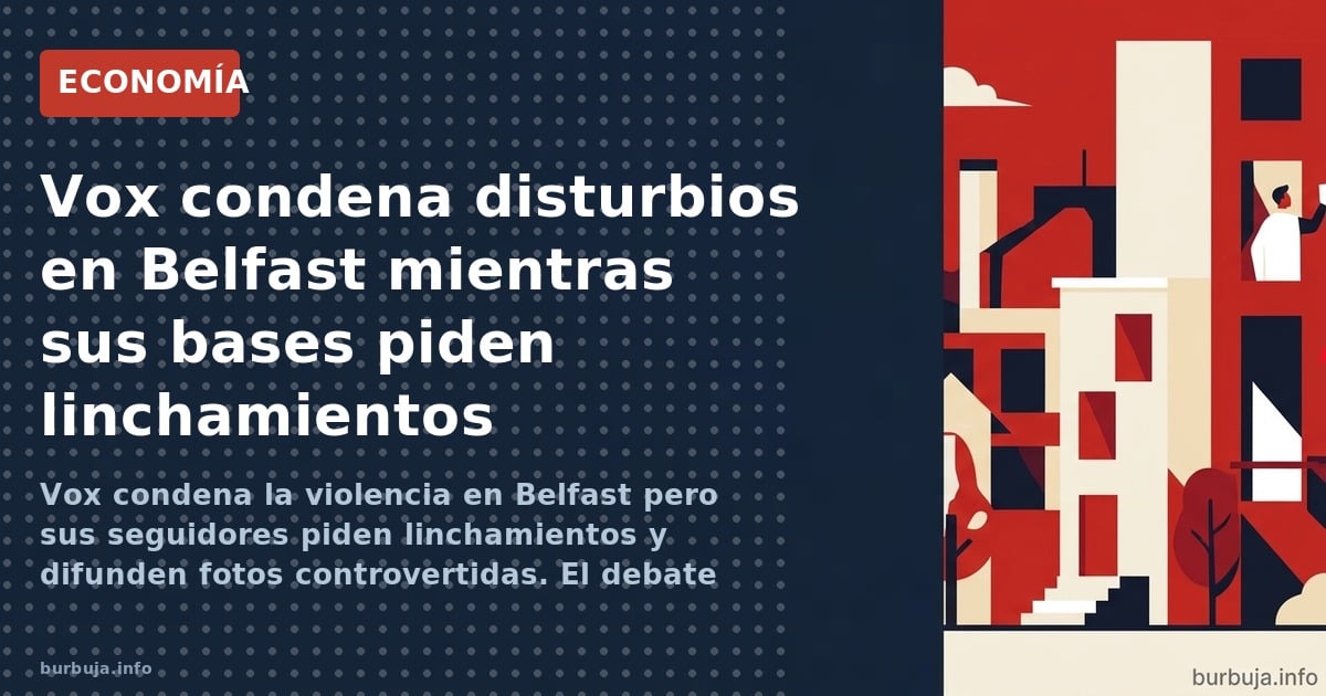 Vox condena la violencia en Belfast pero sus seguidores piden linchamientos y difunden fotos controvertidas. El debate deriva