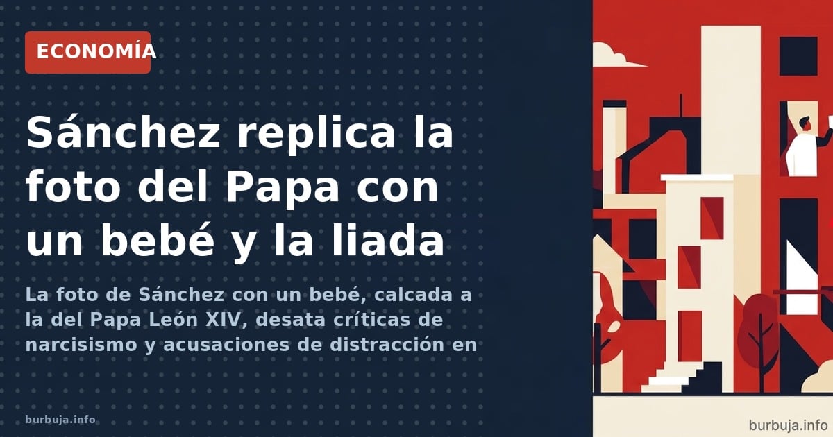 La foto de Sánchez con un bebé, calcada a la del Papa León XIV, desata críticas de narcisismo y acusaciones de distracción en