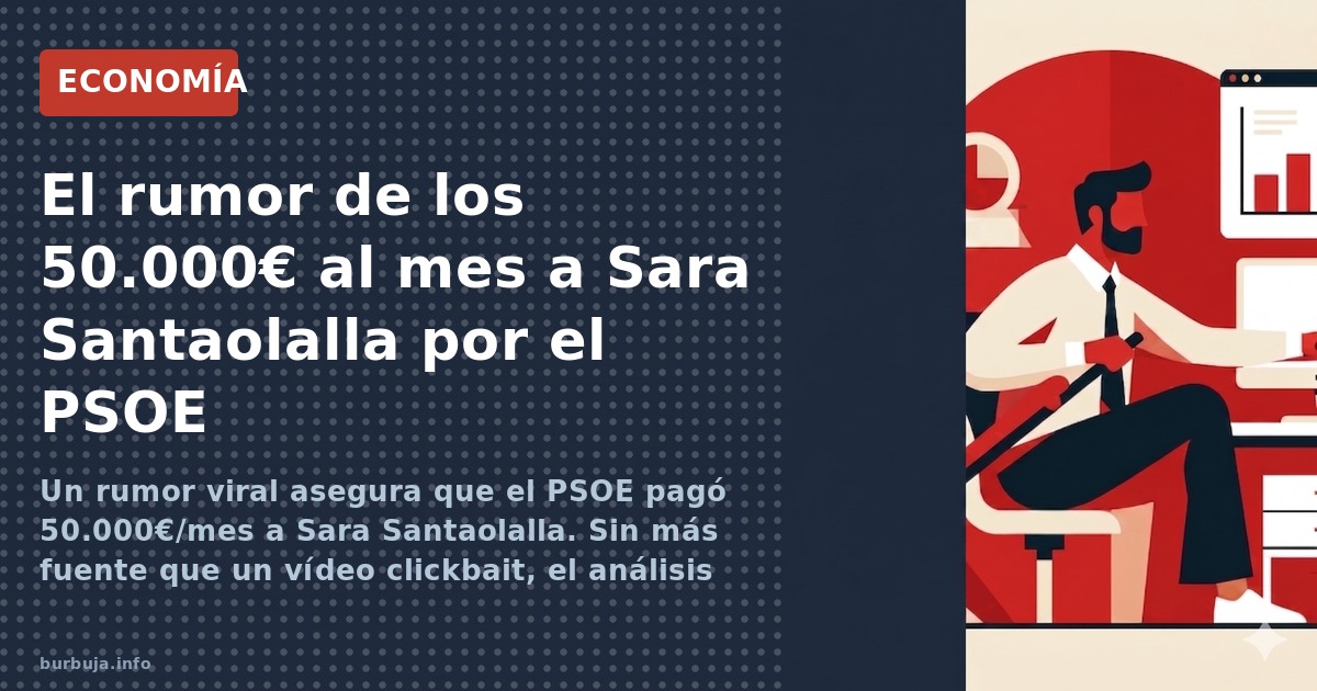 Un rumor viral asegura que el PSOE pagó 50.000€/mes a Sara Santaolalla. Sin más fuente que un vídeo clickbait, el análisis mu