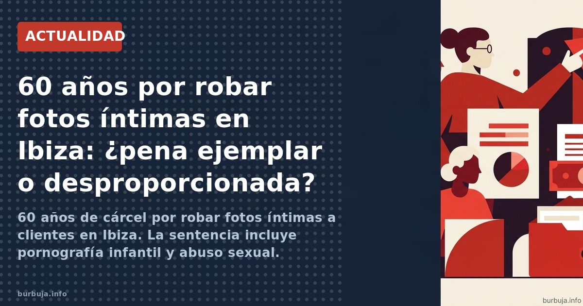 Condenado a 60 años por robar fotos íntimas a clientes en Ibiza. La sentencia incluye pornografía infantil y abuso sexual. ¿E