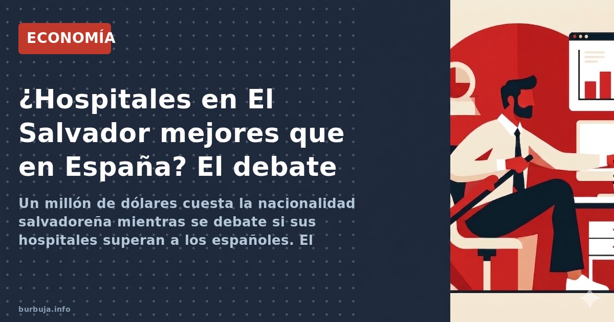 Un millón de dólares cuesta la nacionalidad salvadoreña mientras se debate si sus hospitales superan a los españoles. El anál