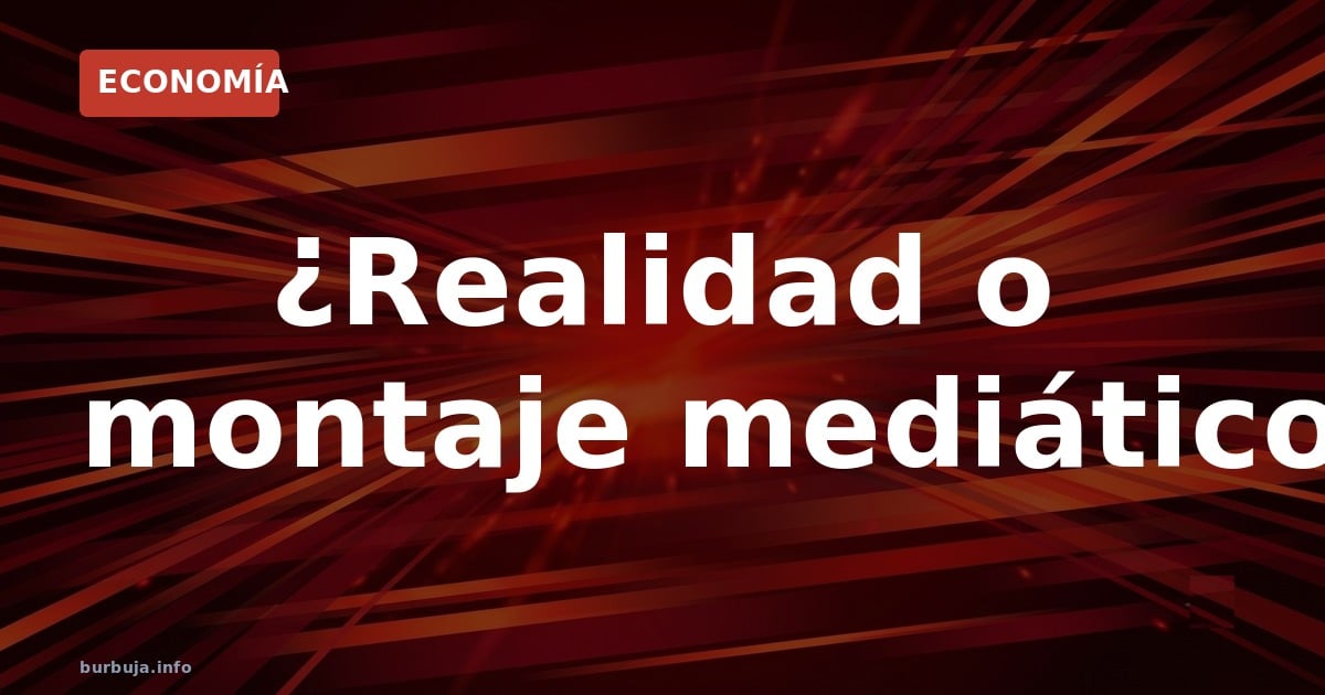 ¿Realidad o montaje mediático?
