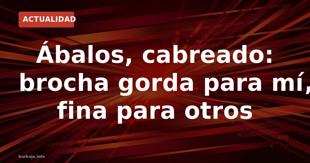 Ábalos, cabreado: brocha gorda para mí, fina para otros
