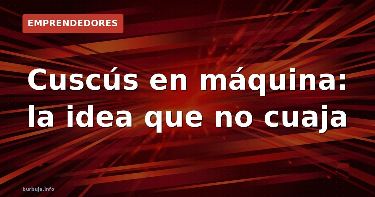 Cuscús en máquina: la idea que no cuaja