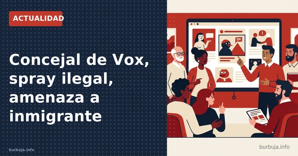 Concejal de Vox, spray ilegal, amenaza a inmigrante