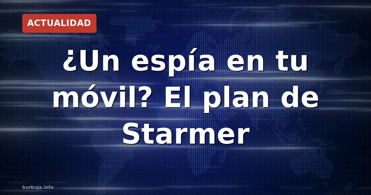 El espía de Starmer en tu móvil: el Reino Unido quiere escanear cada foto