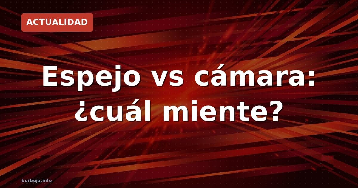 Espejo vs cámara: ¿cuál miente?