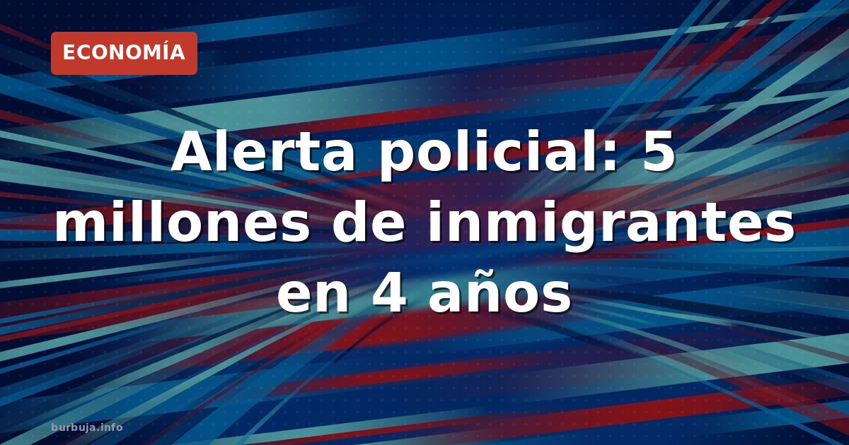 La Policía vaticina 5 millones de inmigrantes por reagrupación