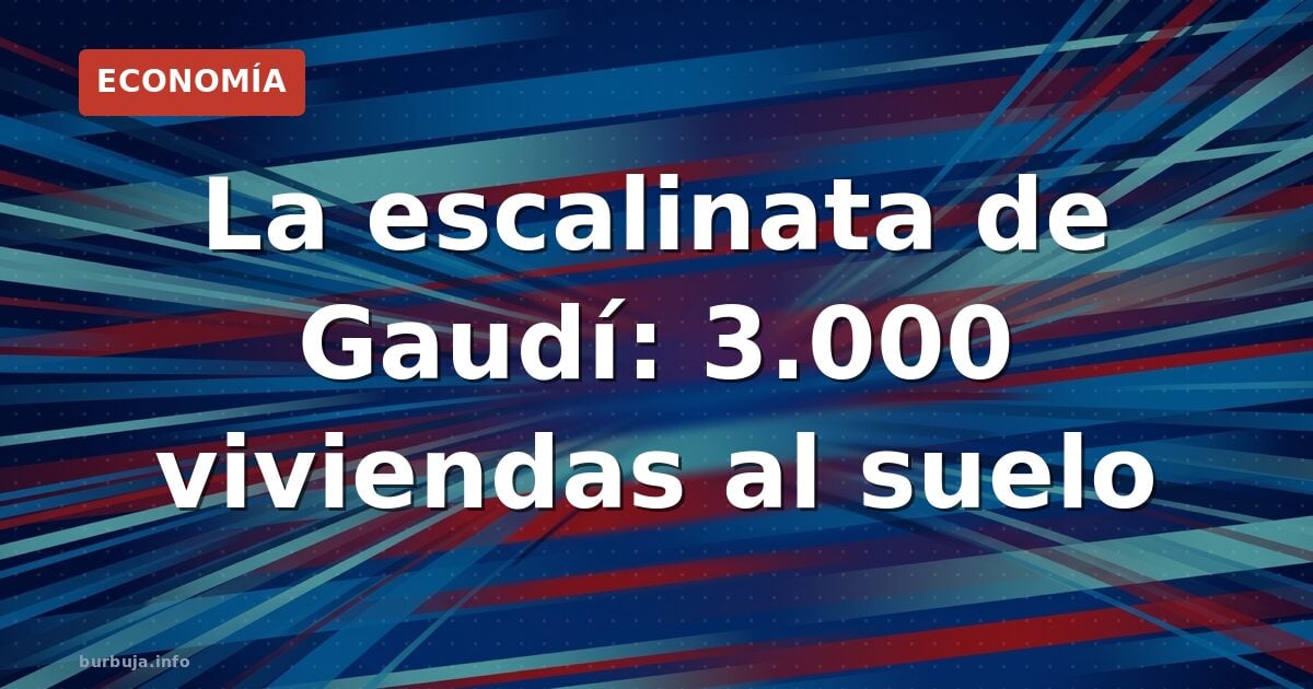3.000 viviendas bajo la piqueta por la escalinata de Gaudí