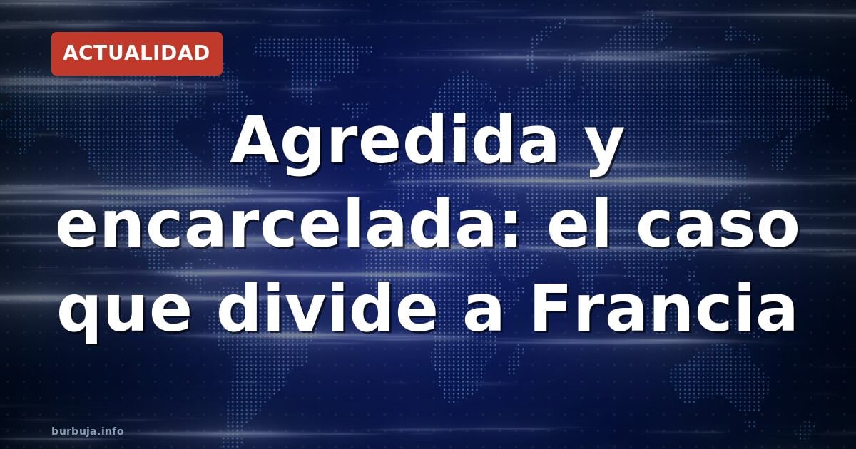 Agredida y encarcelada: el caso que divide a Francia
