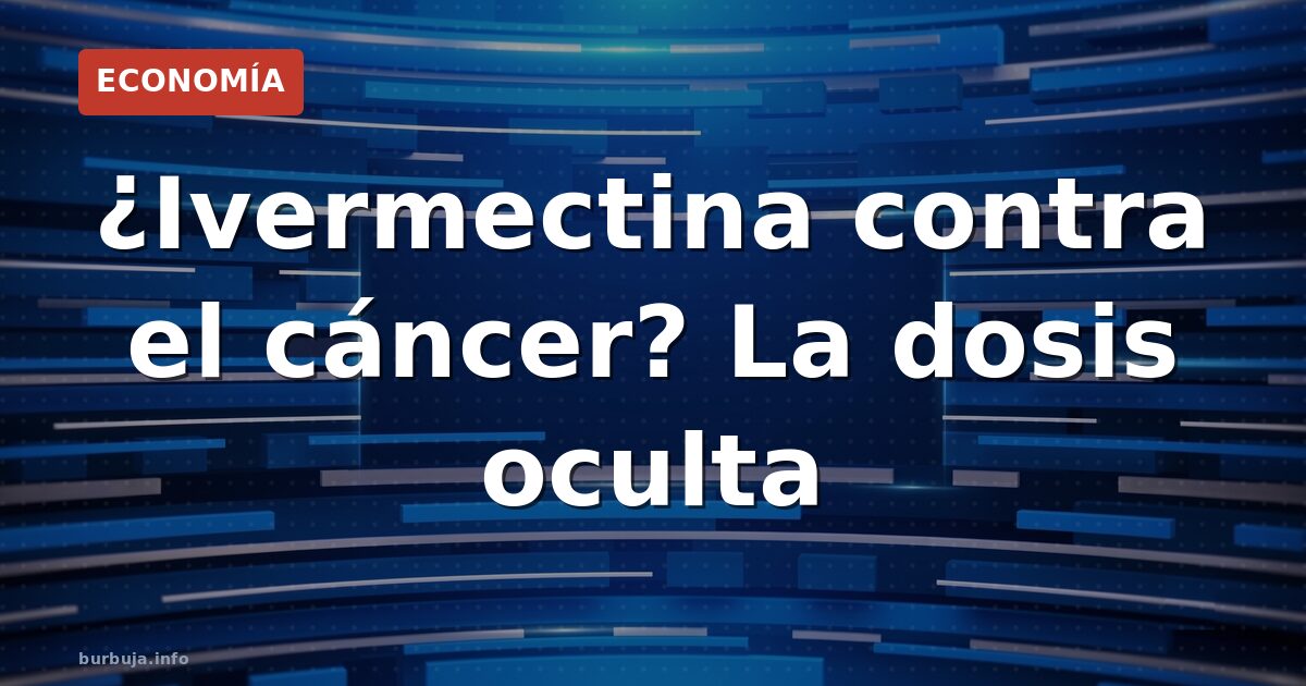 Ivermectina contra el cáncer: dosis oculta