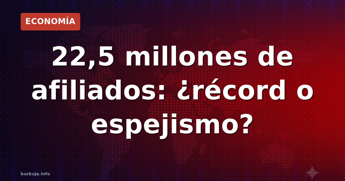 22,5 millones de afiliados: ¿récord o espejismo?