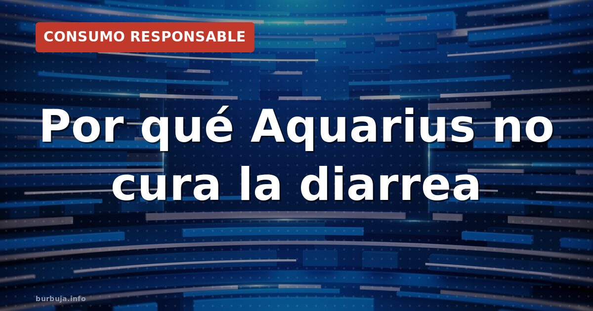 Por qué Aquarius no cura la diarrea