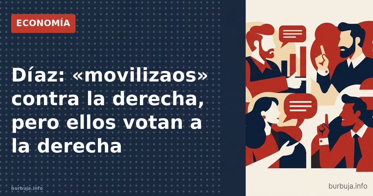 Díaz: «movilizaos» contra la derecha, pero ellos votan a la derecha