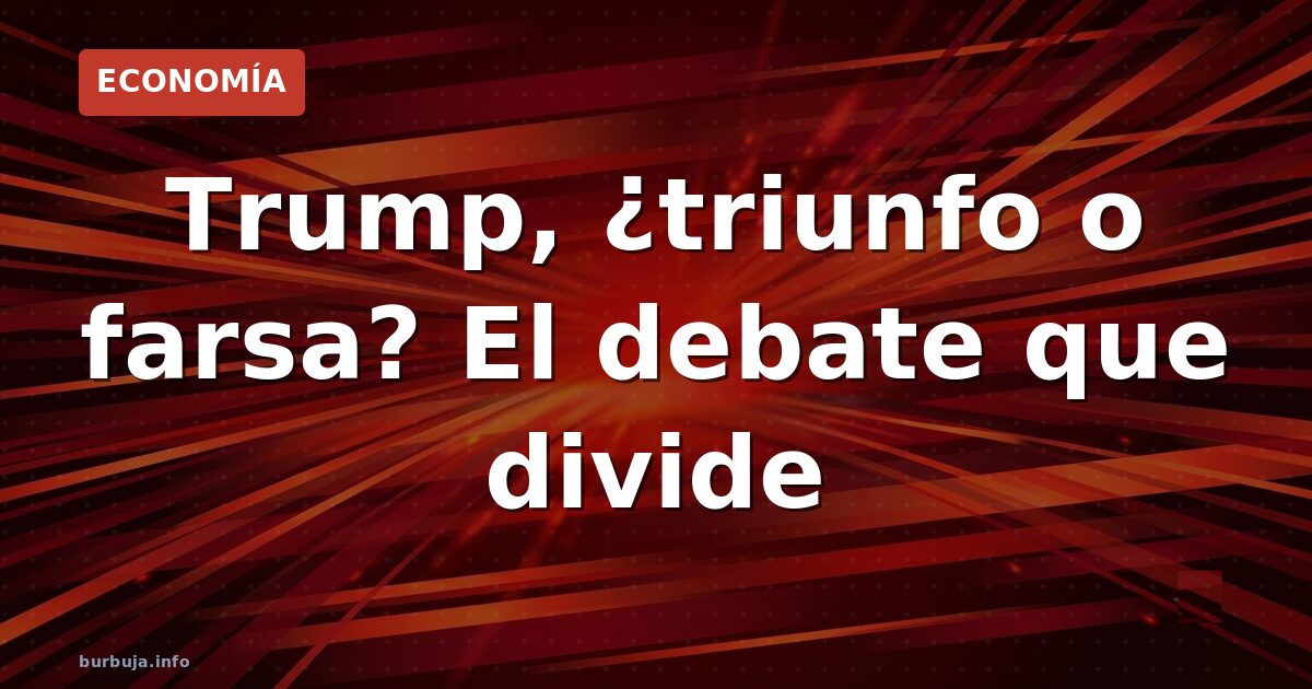 Trump, ¿triunfo o farsa? El debate que divide
