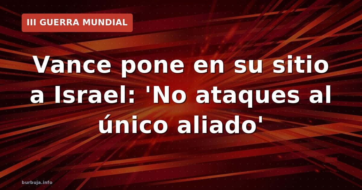 Vance a Israel: no ataques a tu único aliado