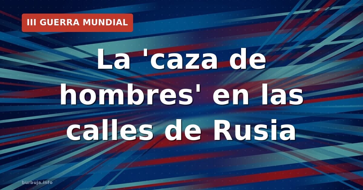 La 'caza de hombres' en las calles de Rusia