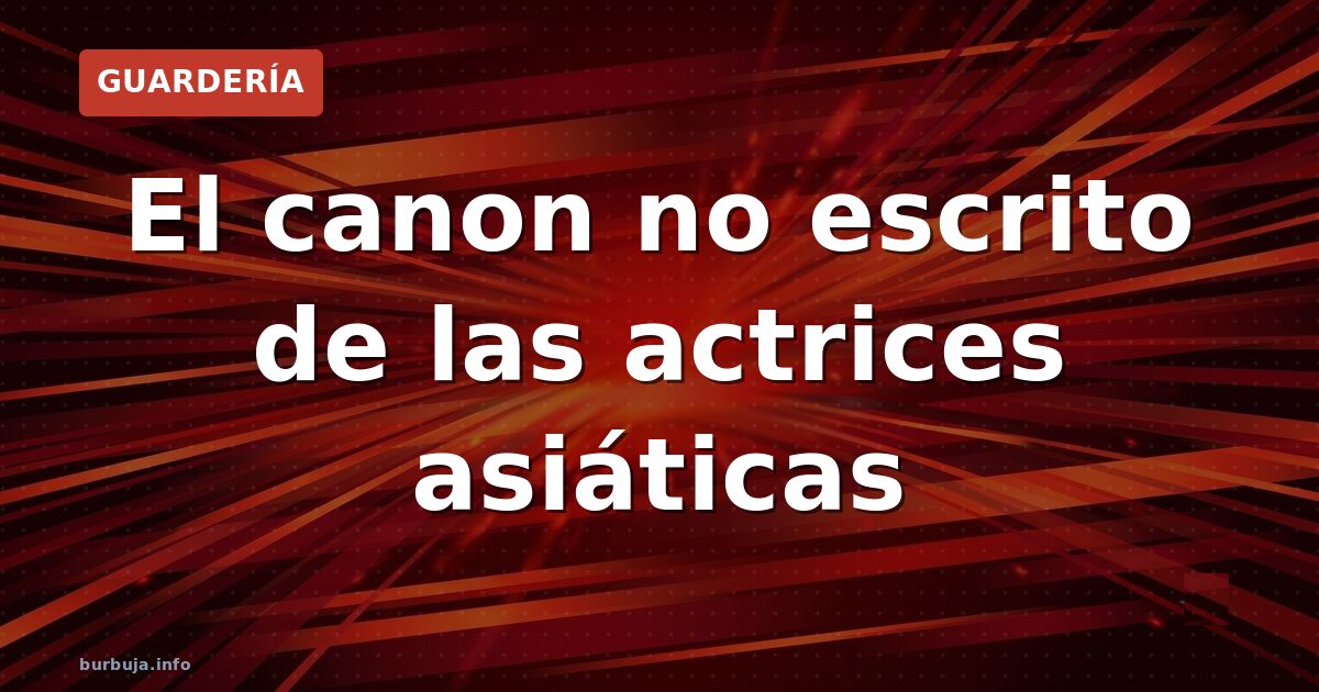 El canon no escrito de las actrices asiáticas