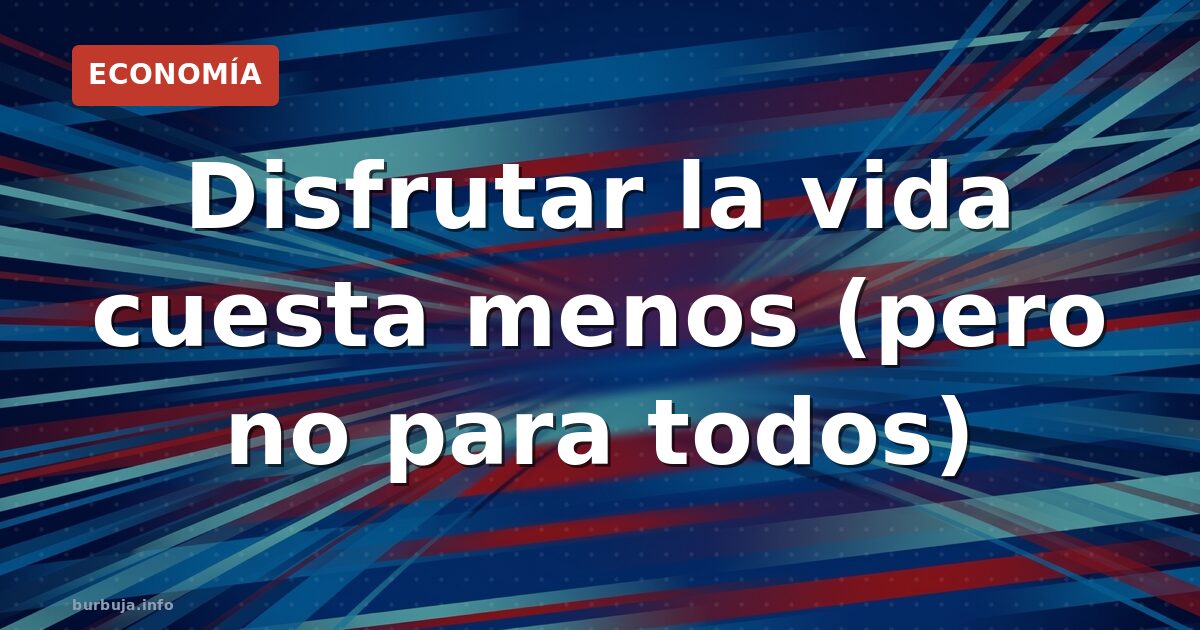 Disfrutar la vida cuesta menos (pero no para todos)