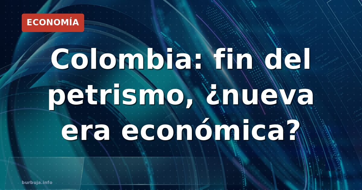 Colombia: fin del petrismo, ¿nueva era económica?