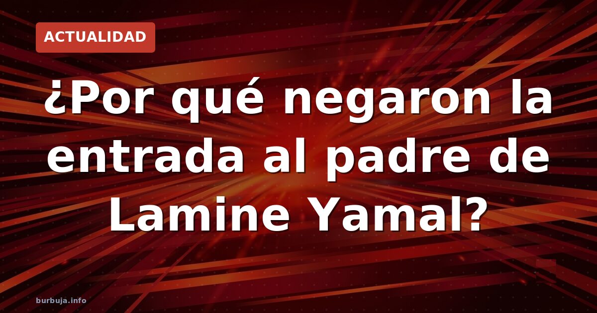 Lamine Yamal: su padre ve los partidos desde casa tras veto de EE.UU.