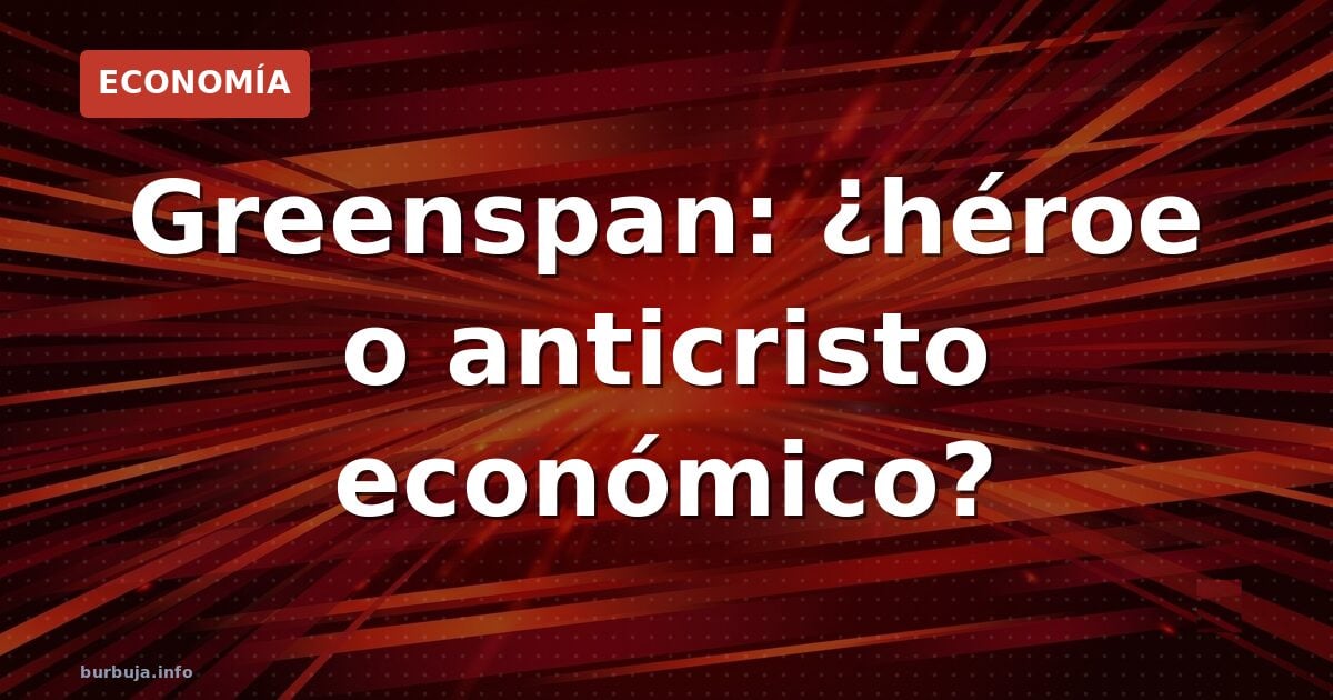 Greenspan: ¿héroe o anticristo económico?