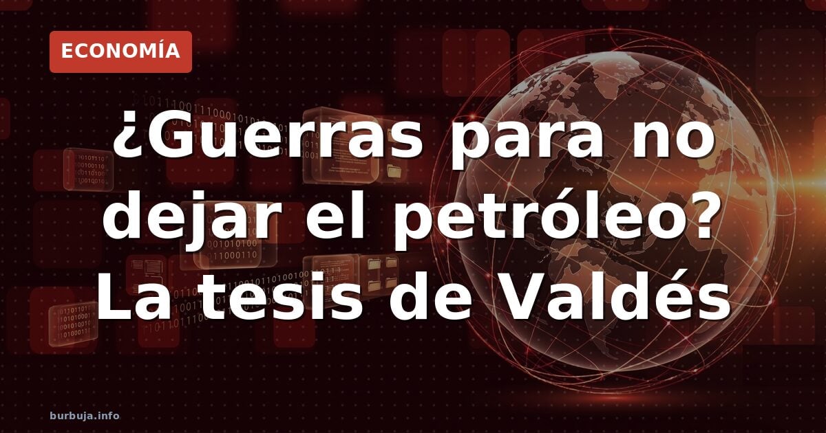 ¿Guerras para no dejar el petróleo? La tesis de Valdés