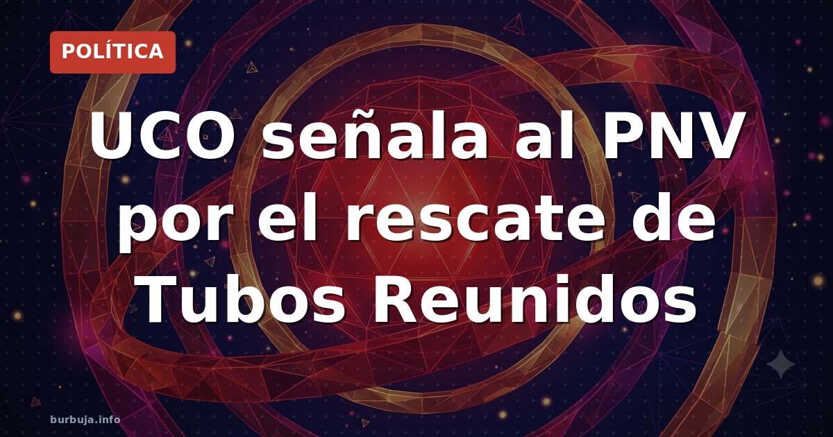 UCO señala al PNV por el rescate de Tubos Reunidos