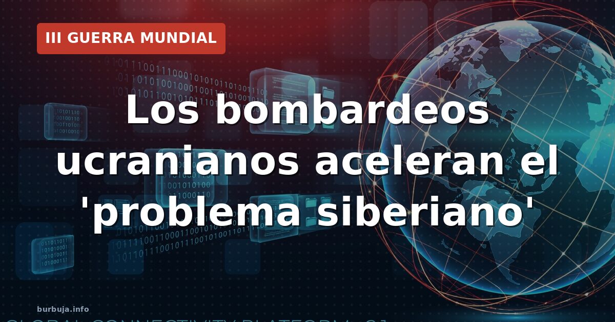 Los bombardeos ucranianos aceleran el 'problema siberiano'