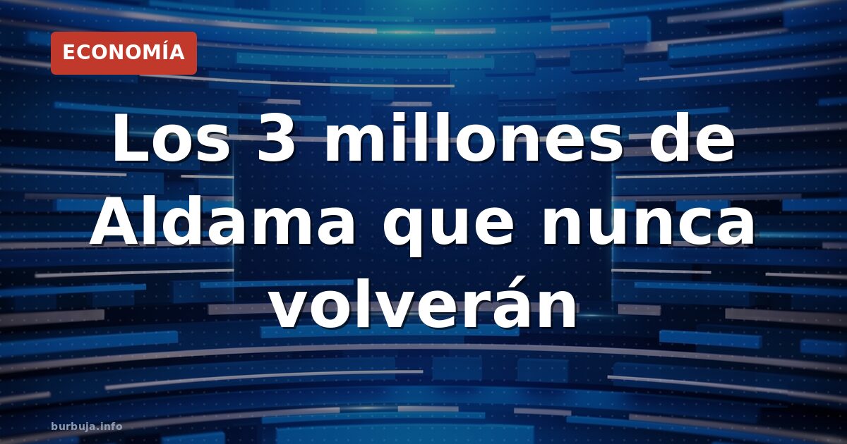 Los 3 millones de Aldama que nunca volverán