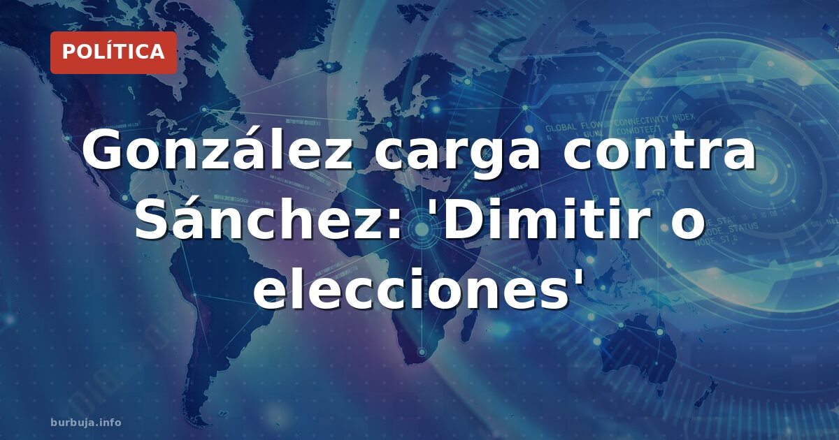 Felipe González exige a Sánchez dimitir o convocar elecciones