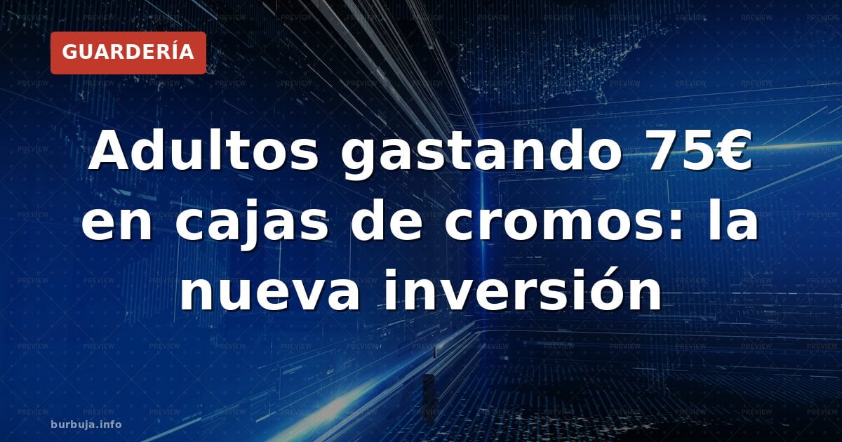 Adultos gastando 75€ en cajas de cromos: la nueva inversión