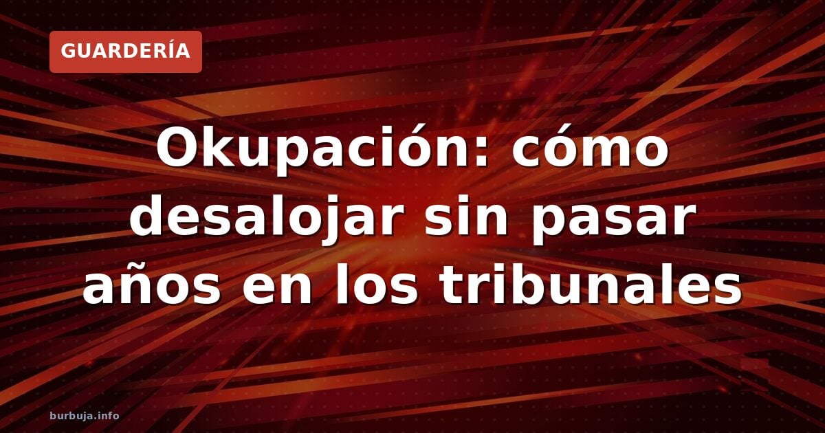Okupación: cómo desalojar sin pasar años en los tribunales