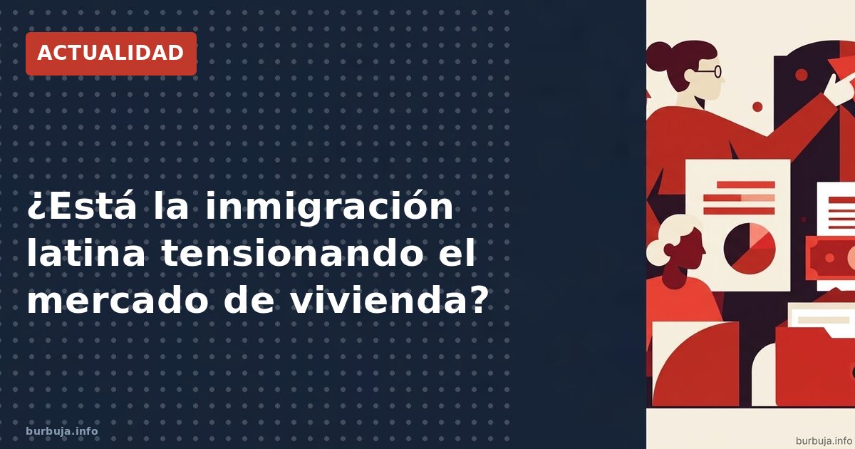 ¿Está la inmigración latina tensionando el mercado de vivienda?