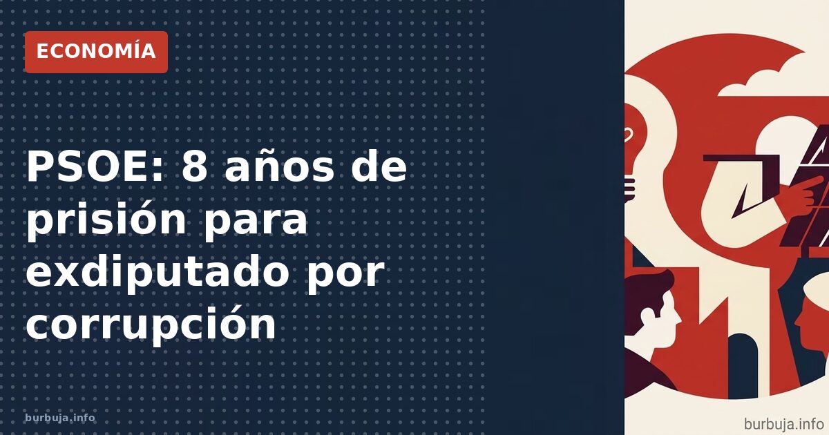PSOE: 8 años de prisión para exdiputado por corrupción