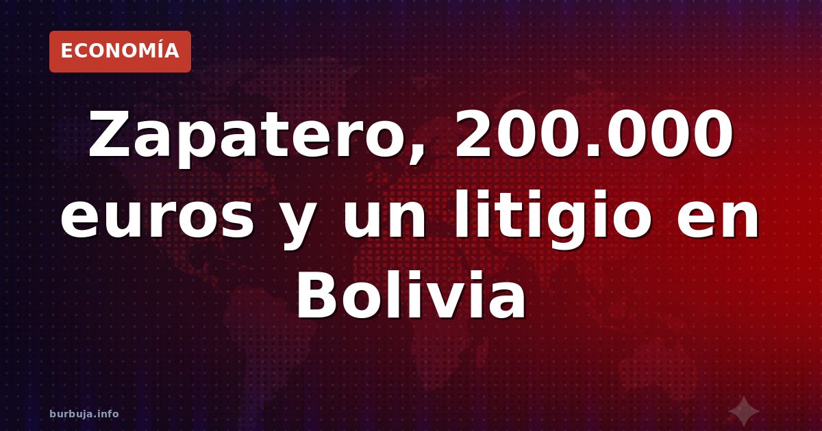 Zapatero, 200.000 euros y un litigio en Bolivia