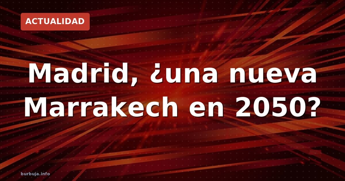 Madrid 2050: ¿Marrakech sin calor?