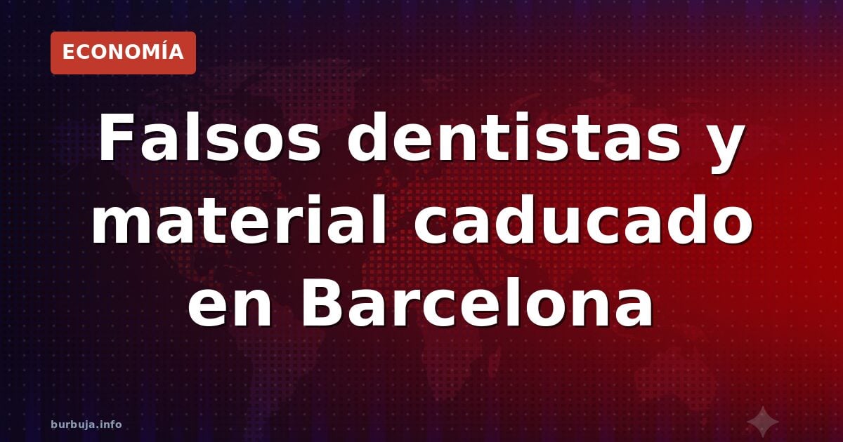 Falsos dentistas y material caducado en Barcelona