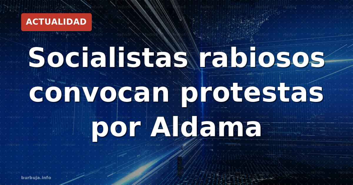 Socialistas rabiosos convocan protestas por Aldama