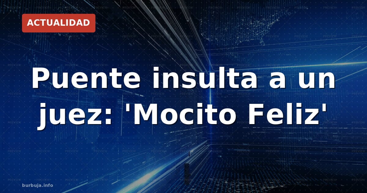 Puente llama 'Mocito Feliz' a un juez: la polémica