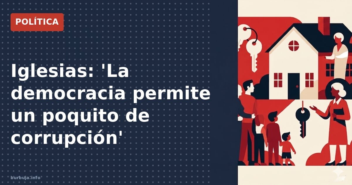 Iglesias: 'La democracia es permitir un poquito de corrupción'