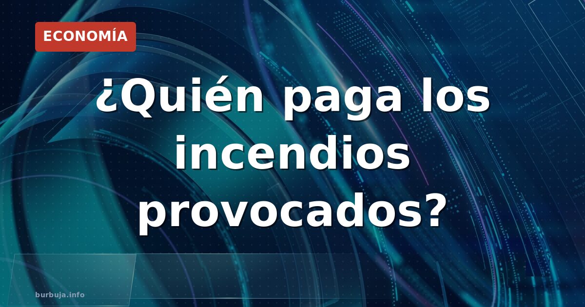 ¿Quién paga los incendios provocados?