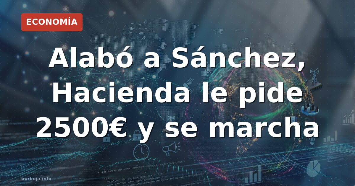 Alabó a Sánchez, Hacienda le pide 2500€ y se marcha