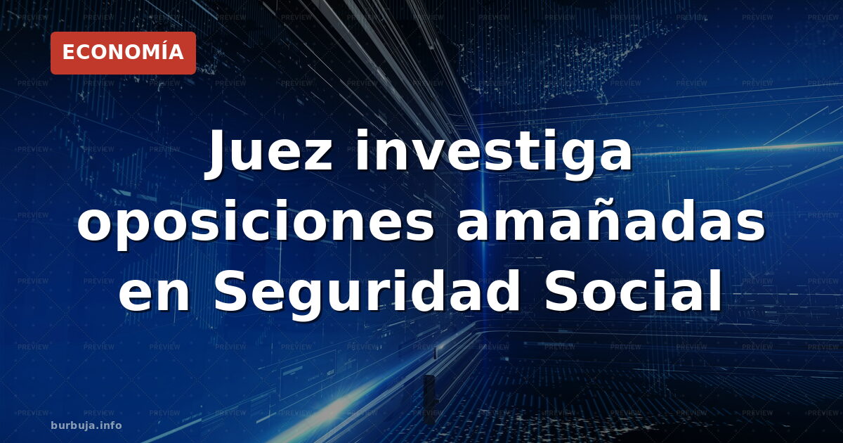Juez investiga oposiciones amañadas en Seguridad Social