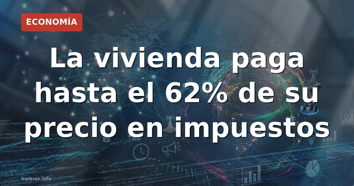 El 62% de impuestos sobre la vivienda: ¿realidad o trampa?