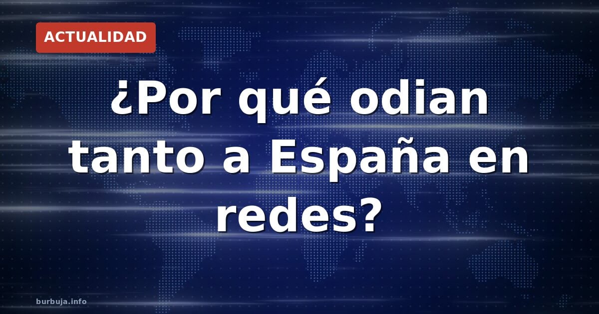 ¿Por qué odian tanto a España en redes?