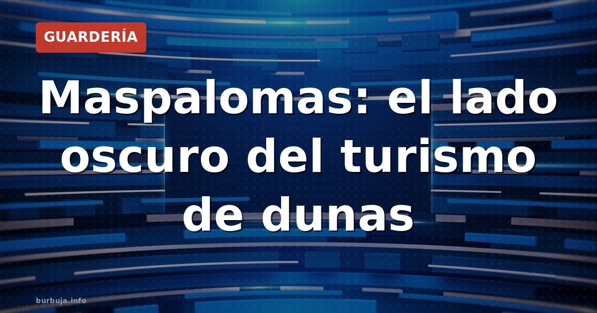 Maspalomas: el lado oscuro del turismo de dunas