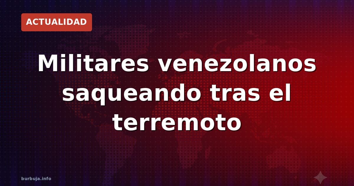 Militares venezolanos saquean casas tras el terremoto