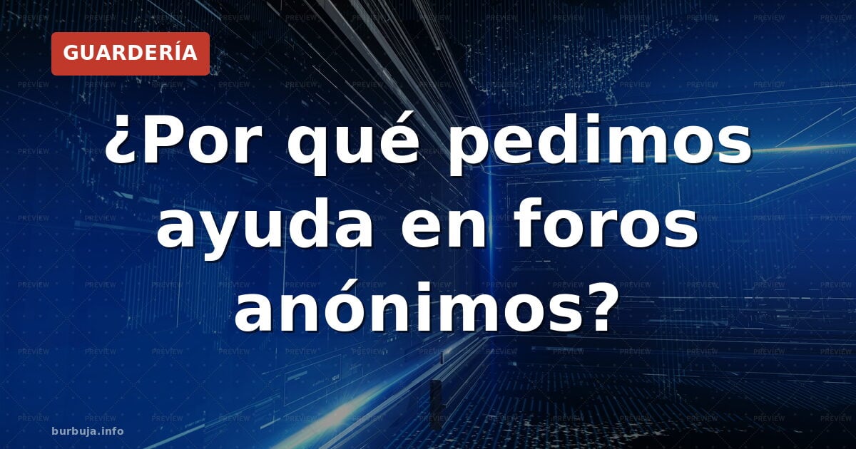 ¿Por qué pedimos ayuda en foros anónimos?